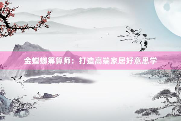 金螳螂筹算师：打造高端家居好意思学