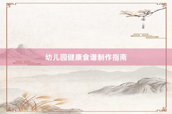 幼儿园健康食谱制作指南