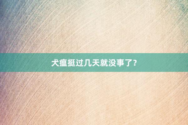 犬瘟挺过几天就没事了？